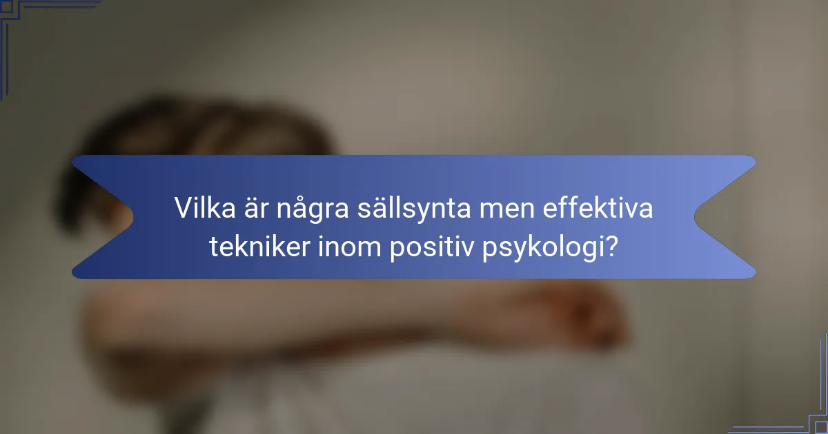 Vilka är några sällsynta men effektiva tekniker inom positiv psykologi?