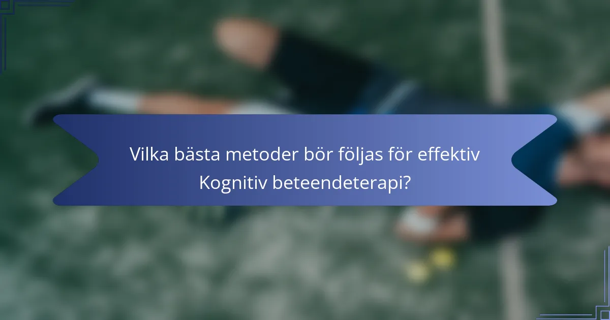 Vilka bästa metoder bör följas för effektiv Kognitiv beteendeterapi?