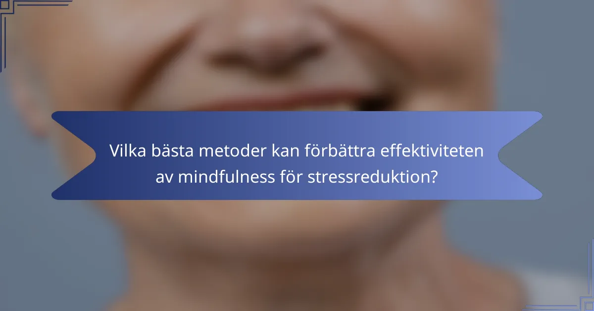 Vilka bästa metoder kan förbättra effektiviteten av mindfulness för stressreduktion?