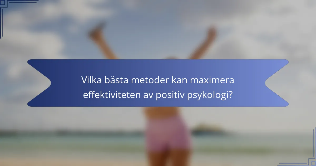 Vilka bästa metoder kan maximera effektiviteten av positiv psykologi?