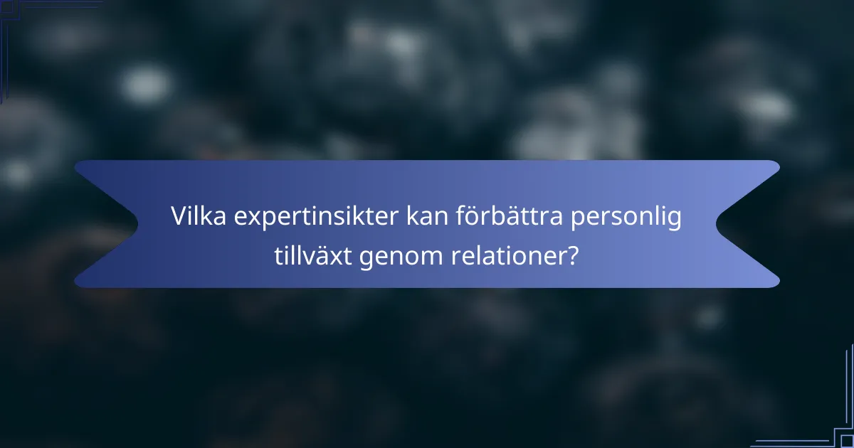 Vilka expertinsikter kan förbättra personlig tillväxt genom relationer?