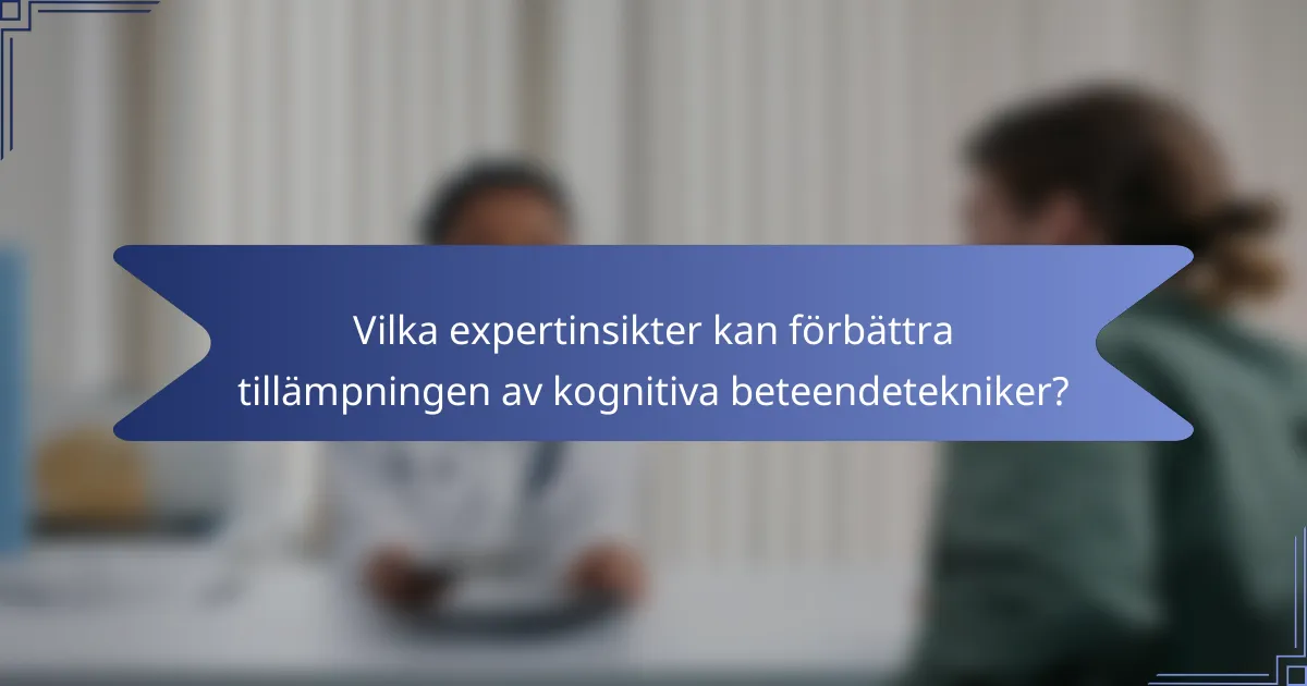 Vilka expertinsikter kan förbättra tillämpningen av kognitiva beteendetekniker?