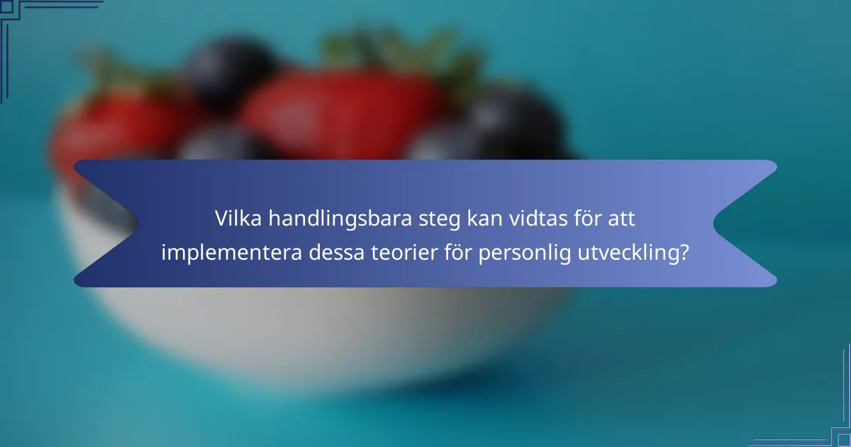Vilka handlingsbara steg kan vidtas för att implementera dessa teorier för personlig utveckling?