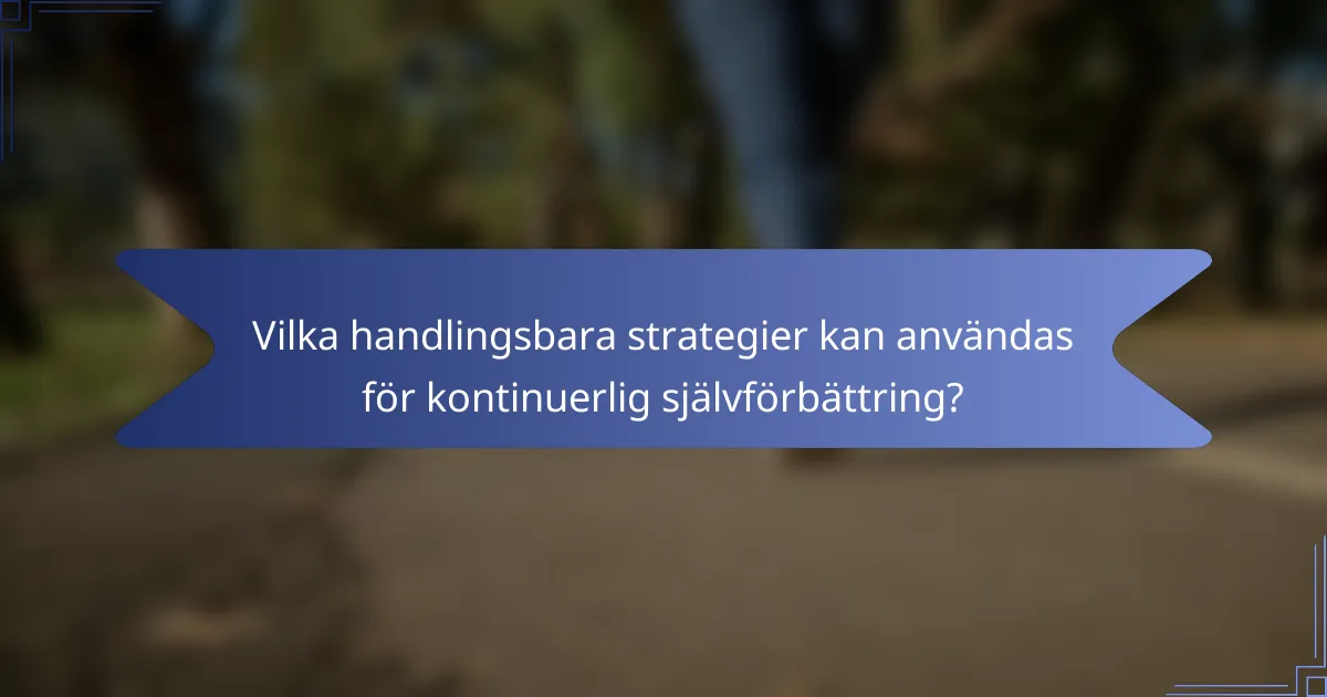 Vilka handlingsbara strategier kan användas för kontinuerlig självförbättring?