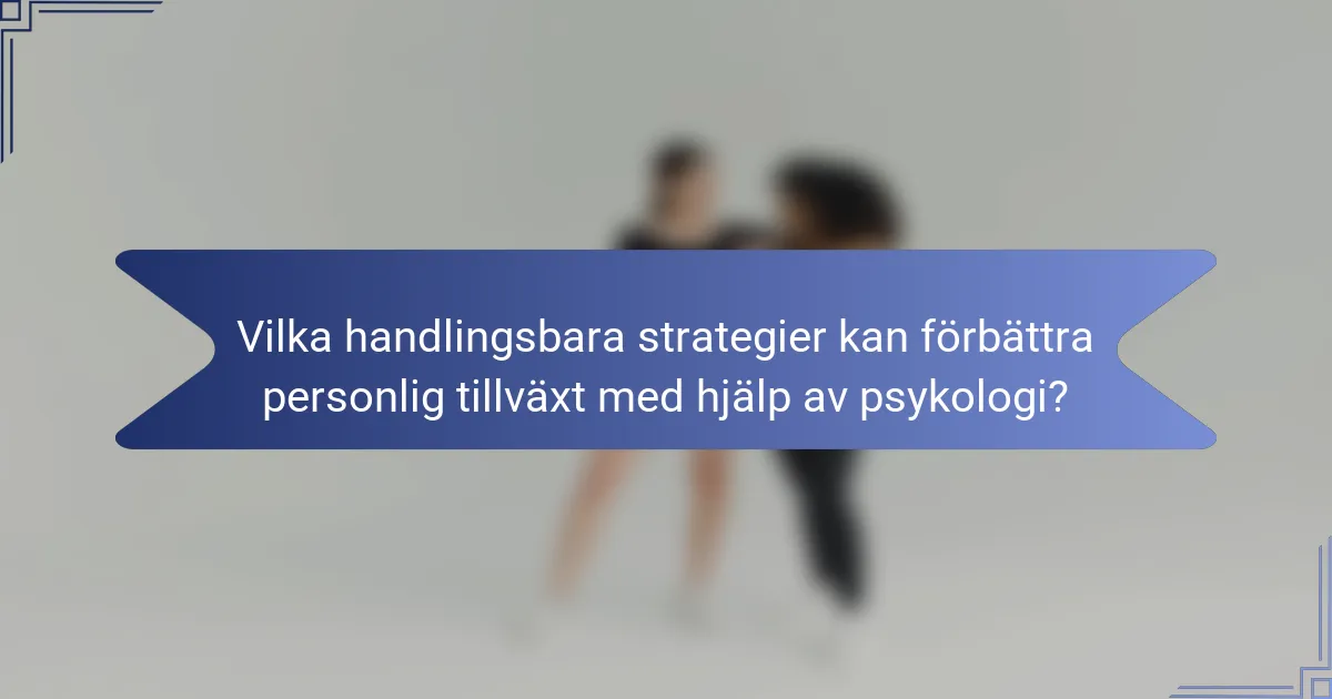 Vilka handlingsbara strategier kan förbättra personlig tillväxt med hjälp av psykologi?
