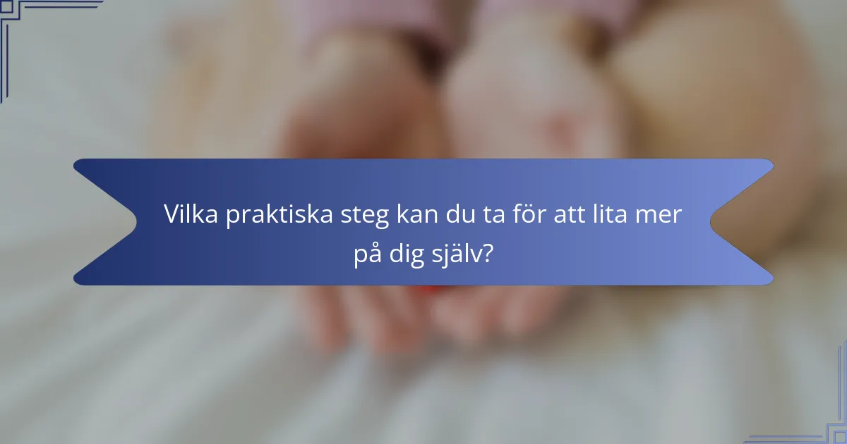 Vilka praktiska steg kan du ta för att lita mer på dig själv?