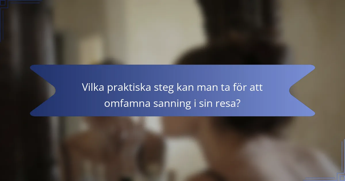 Vilka praktiska steg kan man ta för att omfamna sanning i sin resa?