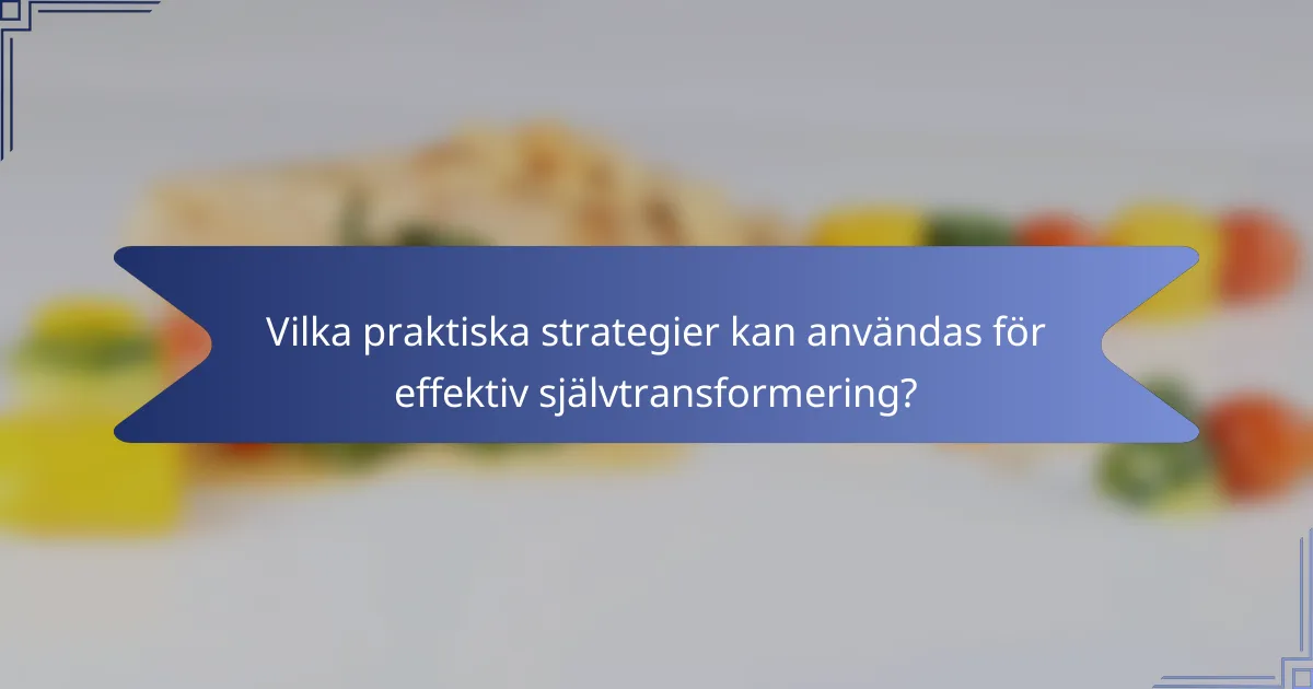 Vilka praktiska strategier kan användas för effektiv självtransformering?