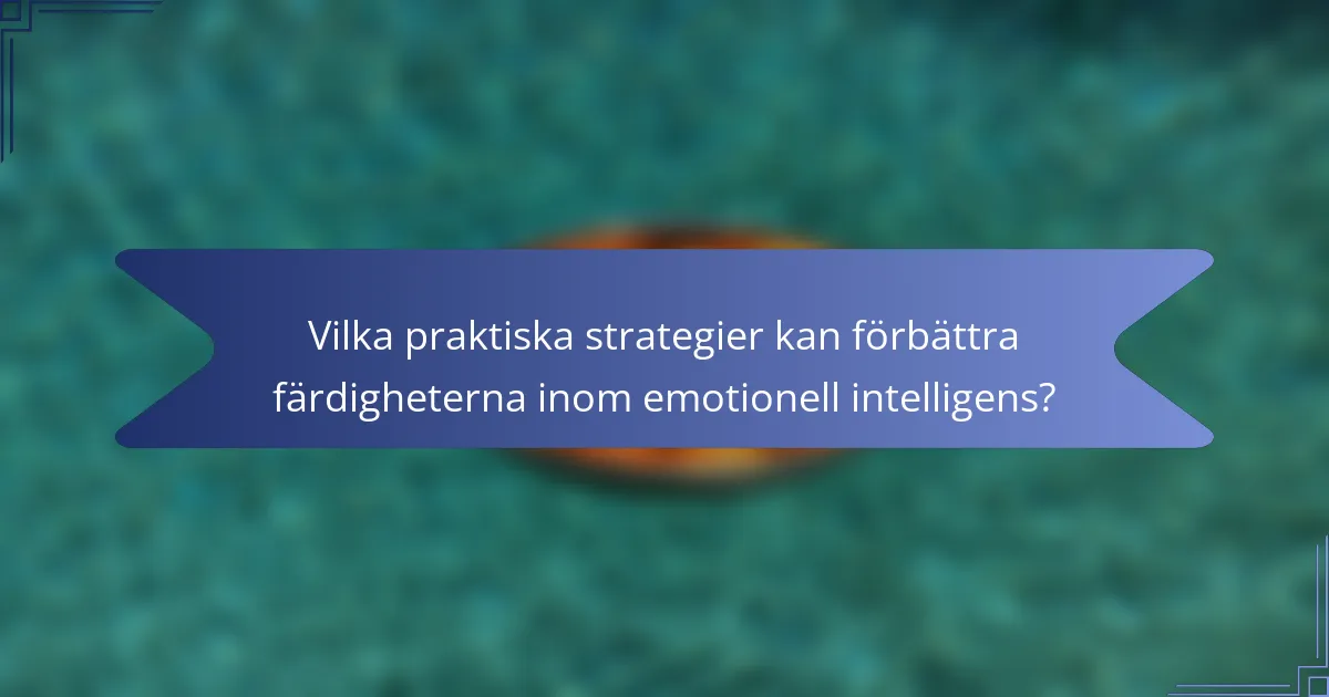 Vilka praktiska strategier kan förbättra färdigheterna inom emotionell intelligens?