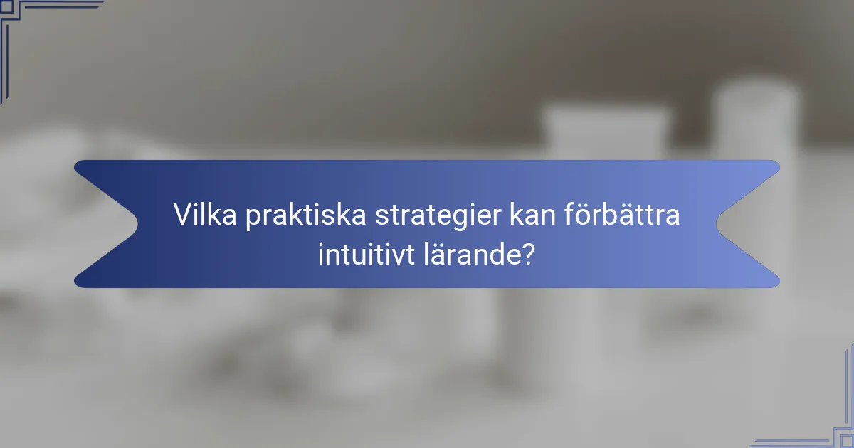 Vilka praktiska strategier kan förbättra intuitivt lärande?
