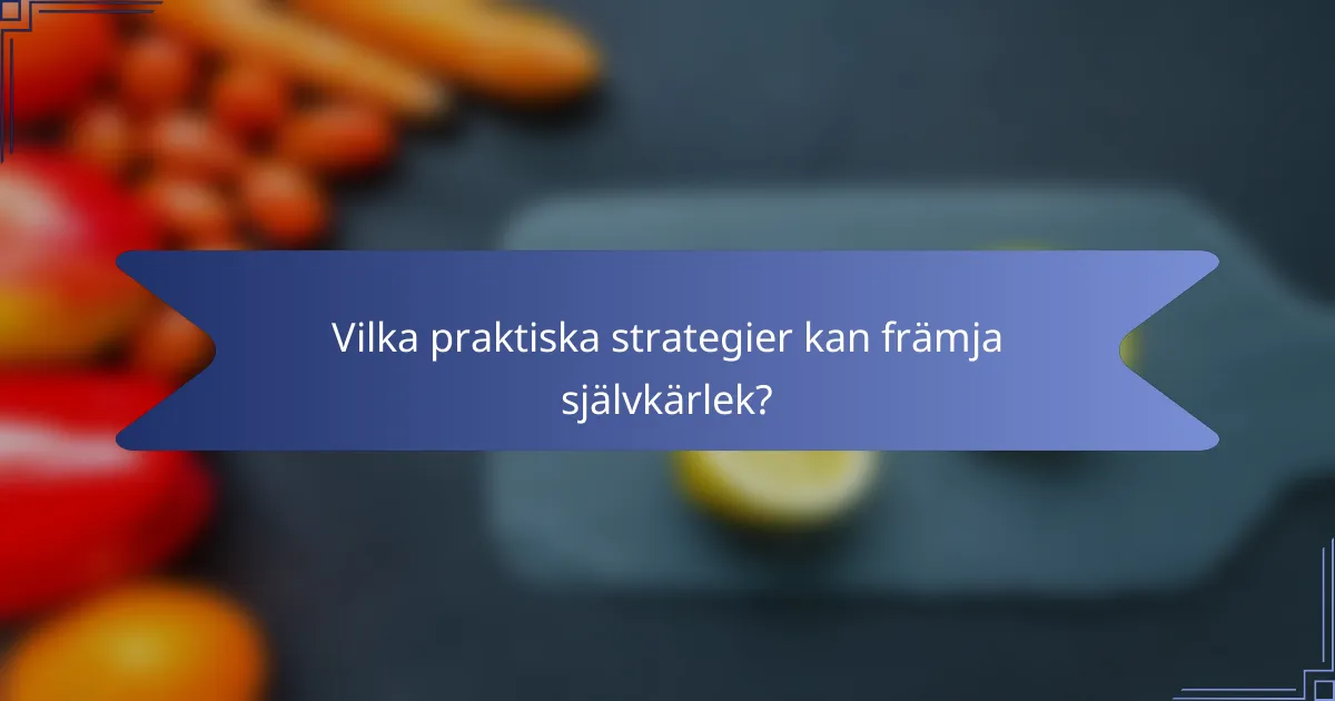 Vilka praktiska strategier kan främja självkärlek?