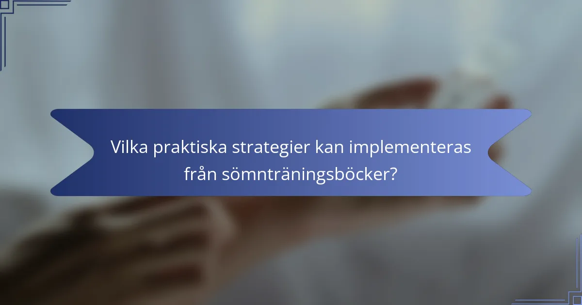 Vilka praktiska strategier kan implementeras från sömnträningsböcker?