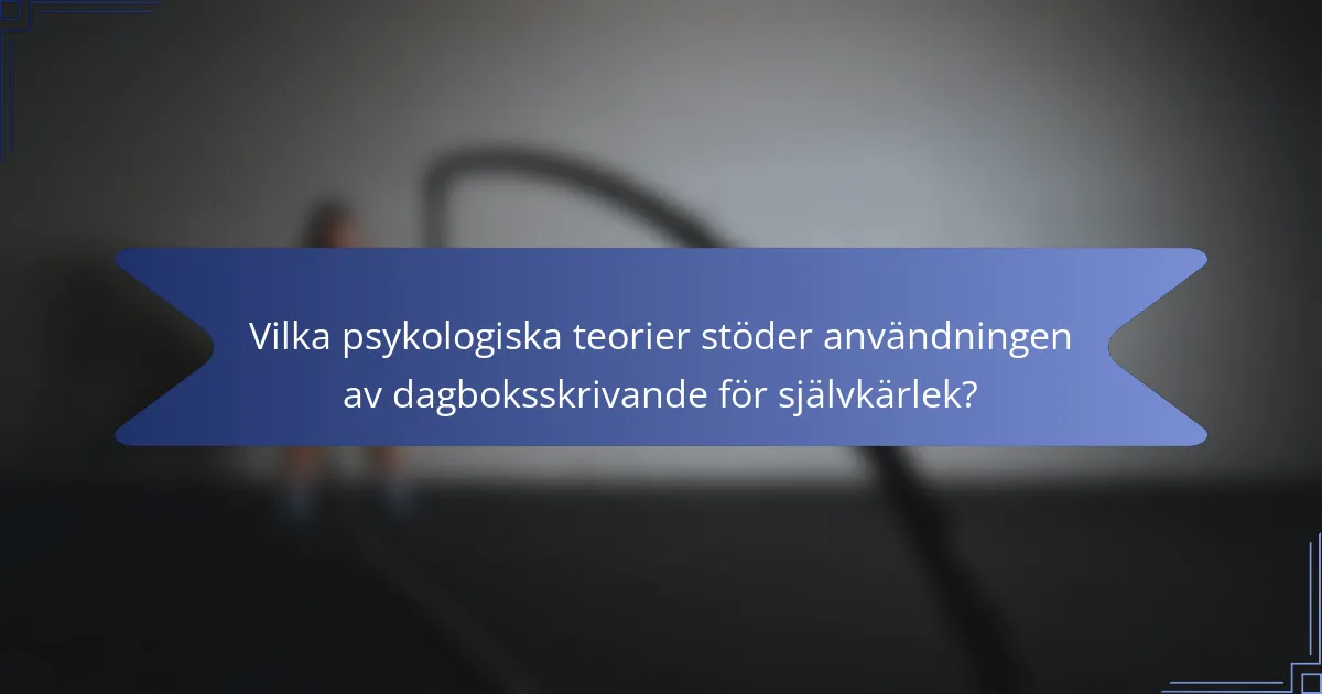 Vilka psykologiska teorier stöder användningen av dagboksskrivande för självkärlek?