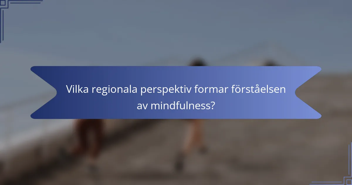 Vilka regionala perspektiv formar förståelsen av mindfulness?