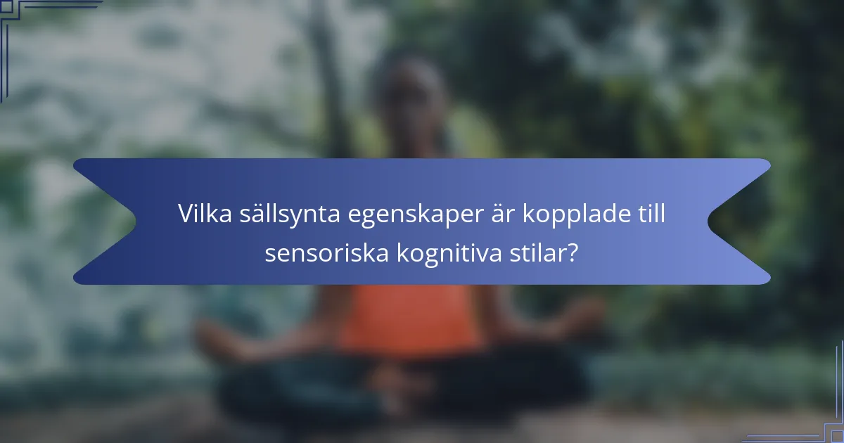 Vilka sällsynta egenskaper är kopplade till sensoriska kognitiva stilar?