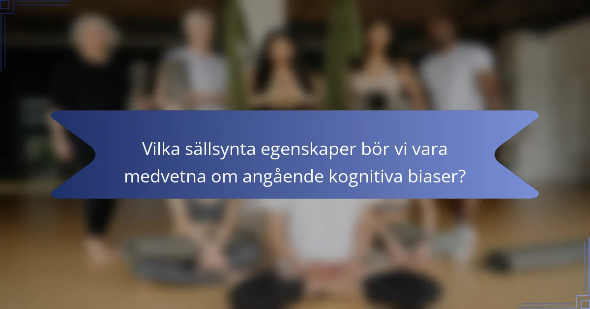 Vilka sällsynta egenskaper bör vi vara medvetna om angående kognitiva biaser?