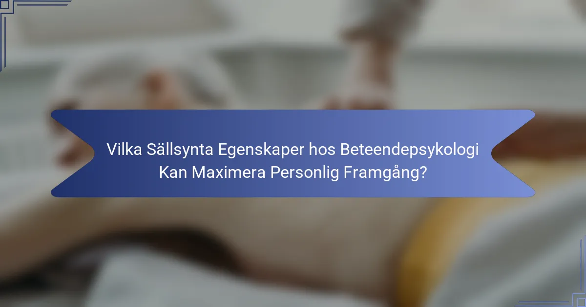 Vilka Sällsynta Egenskaper hos Beteendepsykologi Kan Maximera Personlig Framgång?