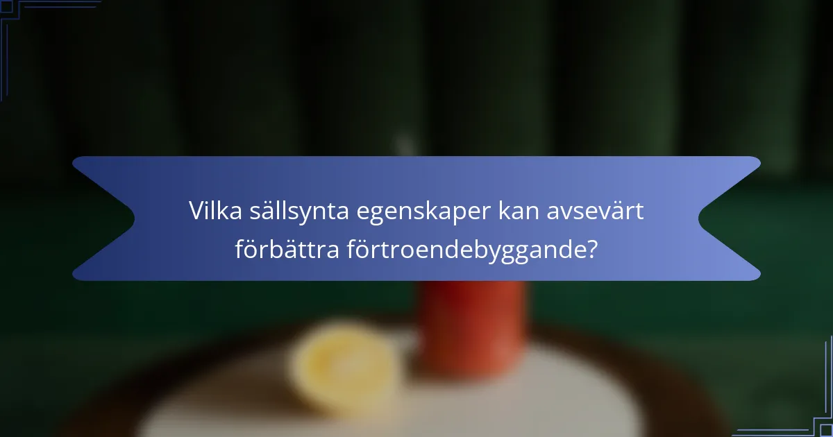 Vilka sällsynta egenskaper kan avsevärt förbättra förtroendebyggande?
