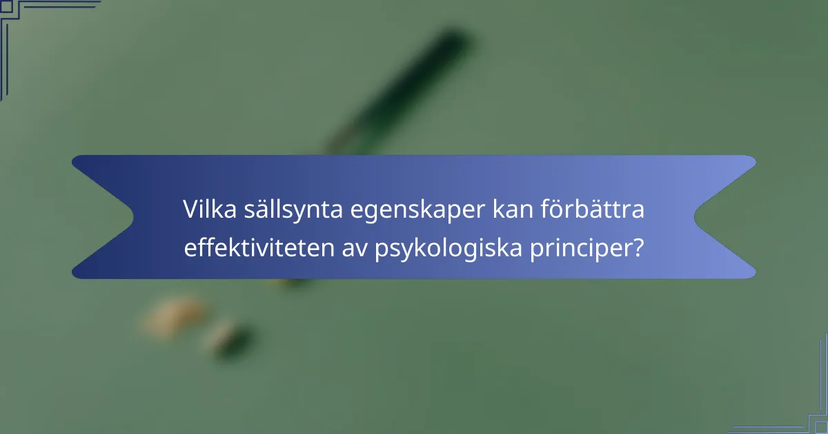 Vilka sällsynta egenskaper kan förbättra effektiviteten av psykologiska principer?
