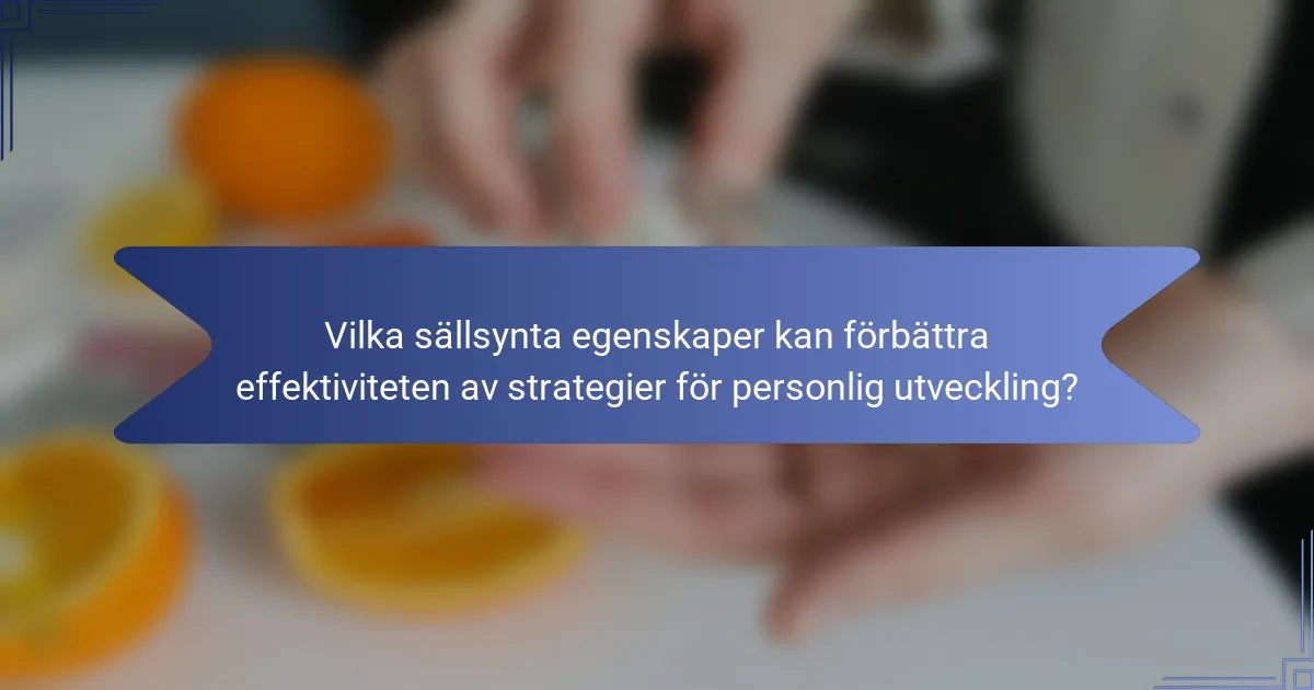 Vilka sällsynta egenskaper kan förbättra effektiviteten av strategier för personlig utveckling?