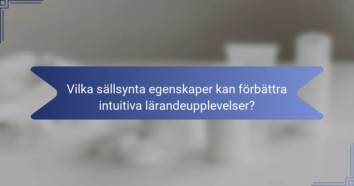 Vilka sällsynta egenskaper kan förbättra intuitiva lärandeupplevelser?