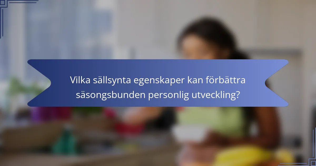 Vilka sällsynta egenskaper kan förbättra säsongsbunden personlig utveckling?