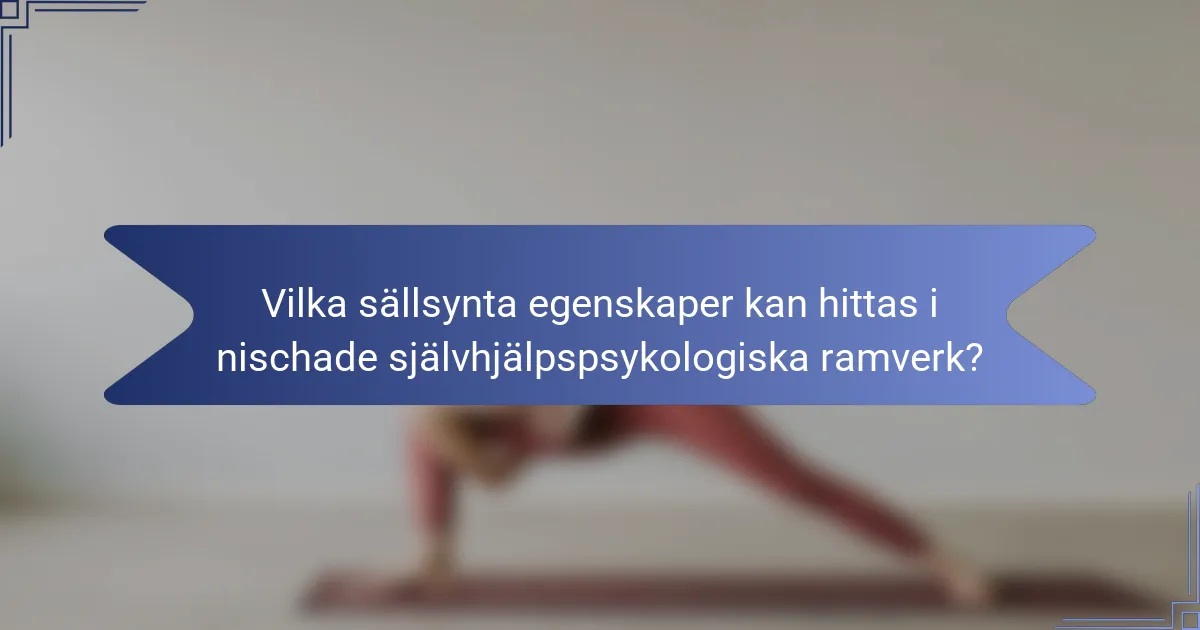 Vilka sällsynta egenskaper kan hittas i nischade självhjälpspsykologiska ramverk?