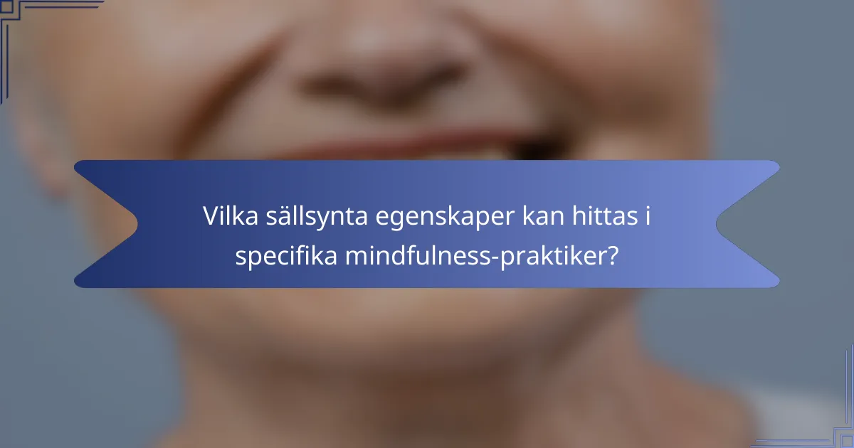 Vilka sällsynta egenskaper kan hittas i specifika mindfulness-praktiker?
