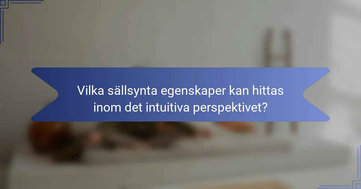 Vilka sällsynta egenskaper kan hittas inom det intuitiva perspektivet?