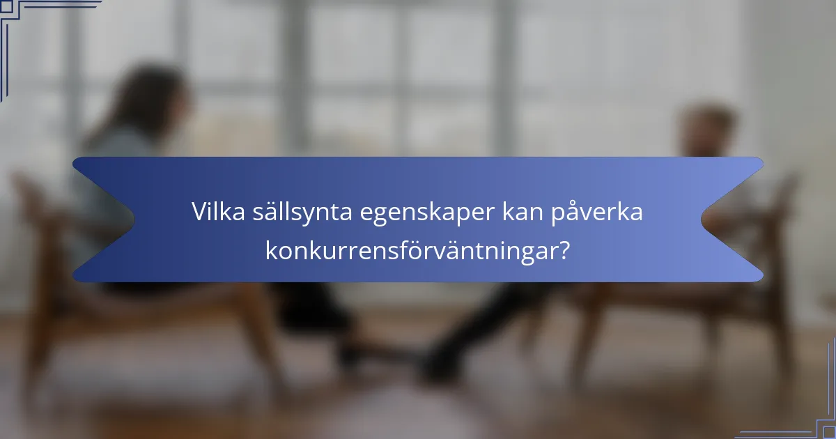 Vilka sällsynta egenskaper kan påverka konkurrensförväntningar?
