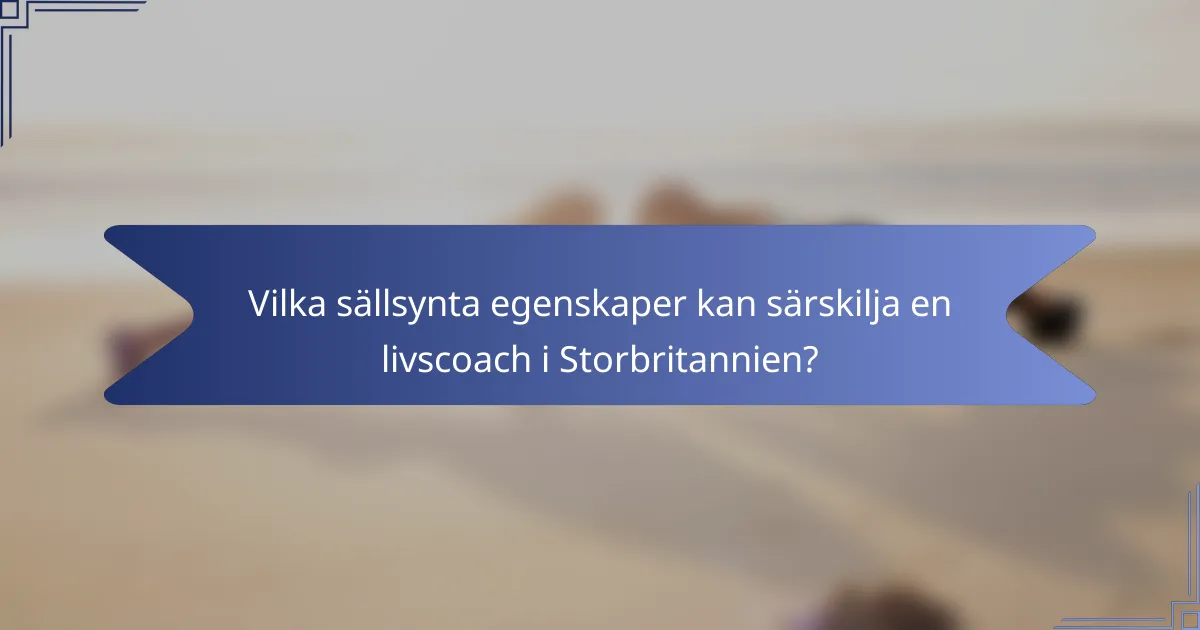 Vilka sällsynta egenskaper kan särskilja en livscoach i Storbritannien?