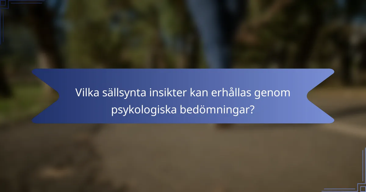 Vilka sällsynta insikter kan erhållas genom psykologiska bedömningar?