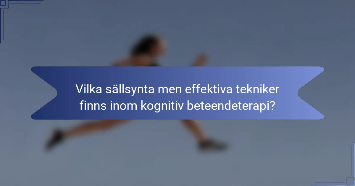 Vilka sällsynta men effektiva tekniker finns inom kognitiv beteendeterapi?