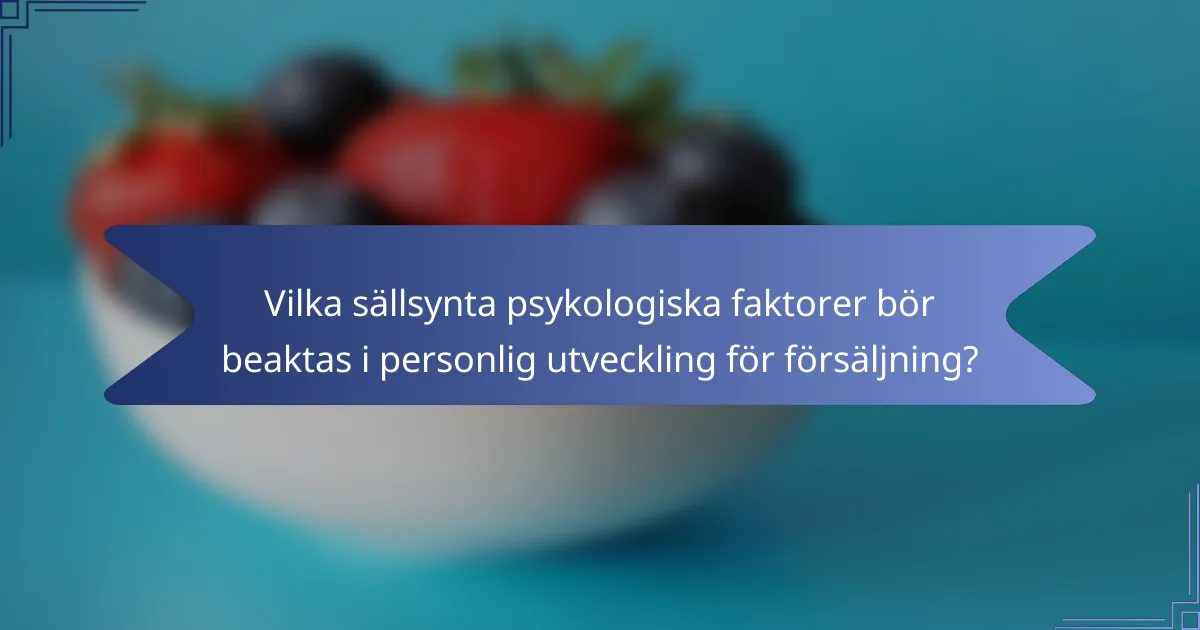 Vilka sällsynta psykologiska faktorer bör beaktas i personlig utveckling för försäljning?