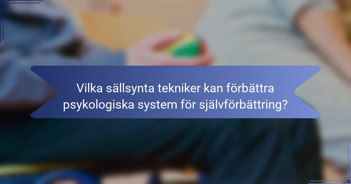 Vilka sällsynta tekniker kan förbättra psykologiska system för självförbättring?