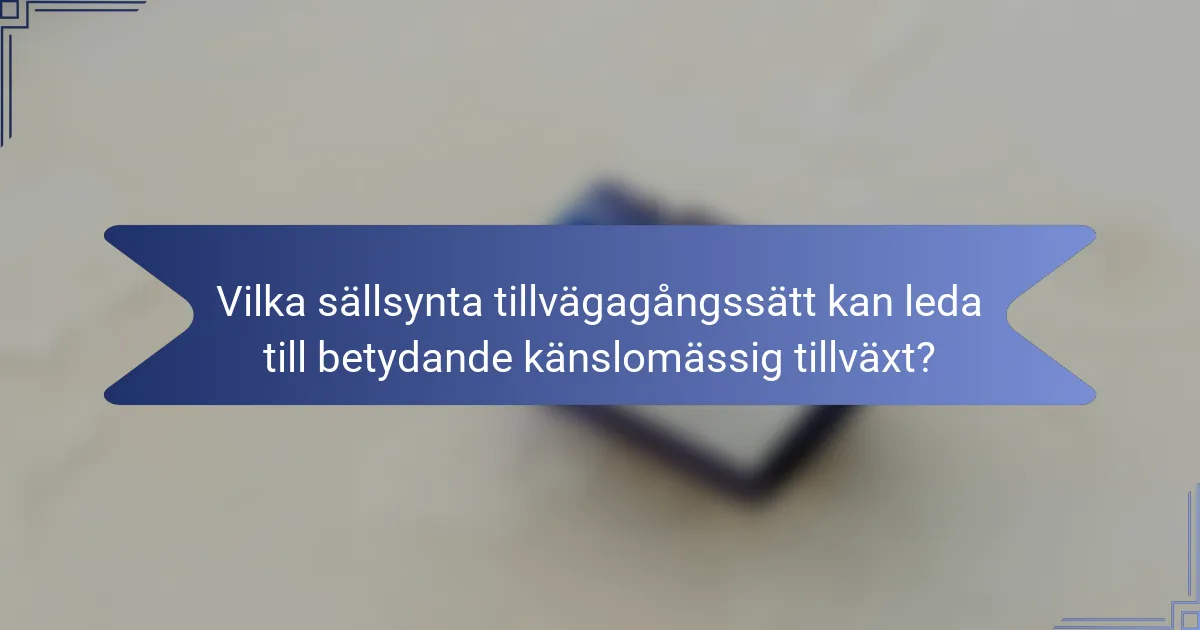 Vilka sällsynta tillvägagångssätt kan leda till betydande känslomässig tillväxt?