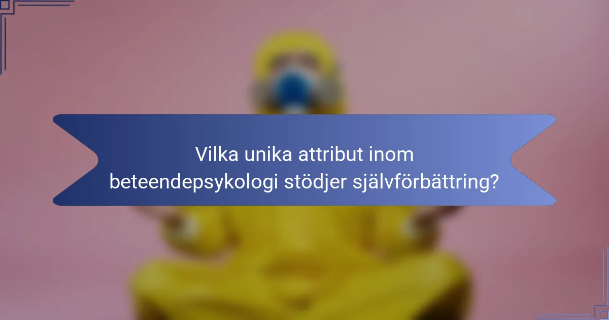 Vilka unika attribut inom beteendepsykologi stödjer självförbättring?
