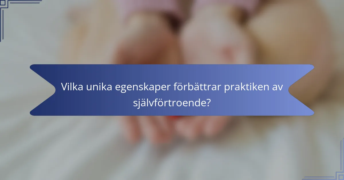 Vilka unika egenskaper förbättrar praktiken av självförtroende?