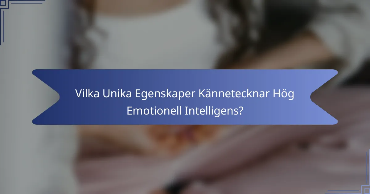 Vilka Unika Egenskaper Kännetecknar Hög Emotionell Intelligens?