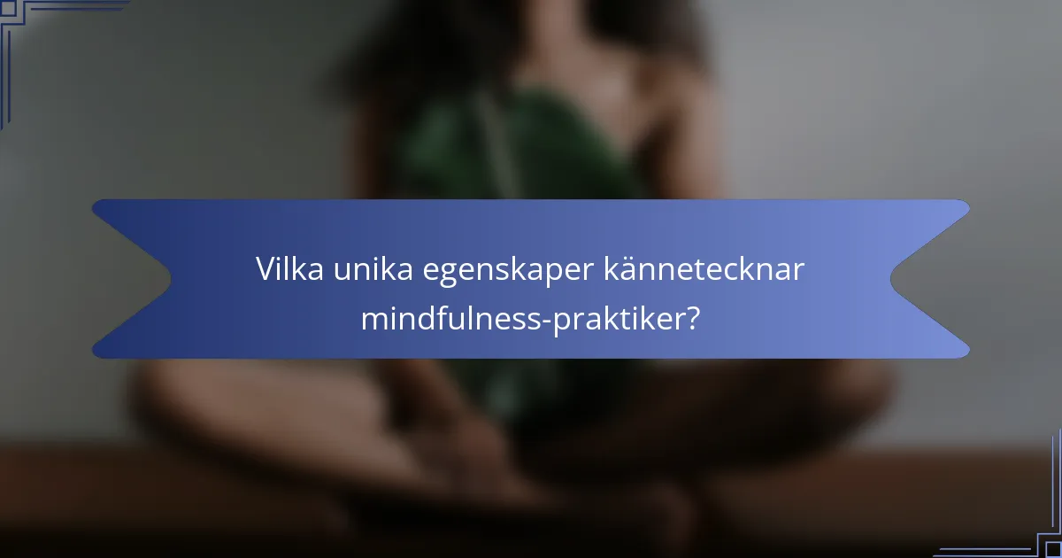 Vilka unika egenskaper kännetecknar mindfulness-praktiker?