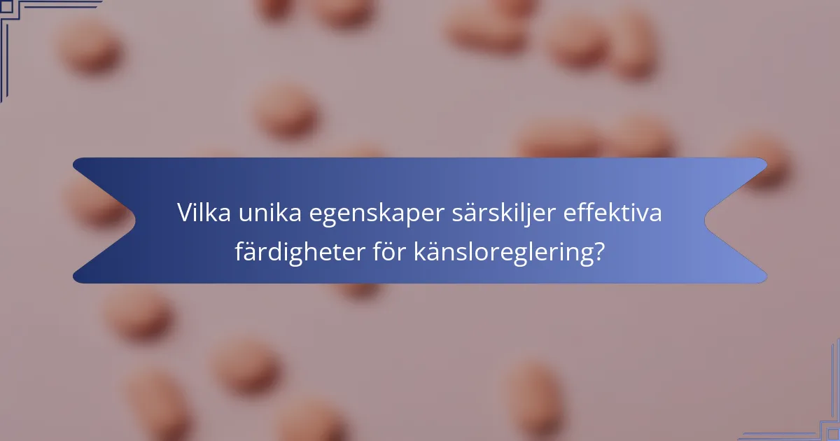 Vilka unika egenskaper särskiljer effektiva färdigheter för känsloreglering?