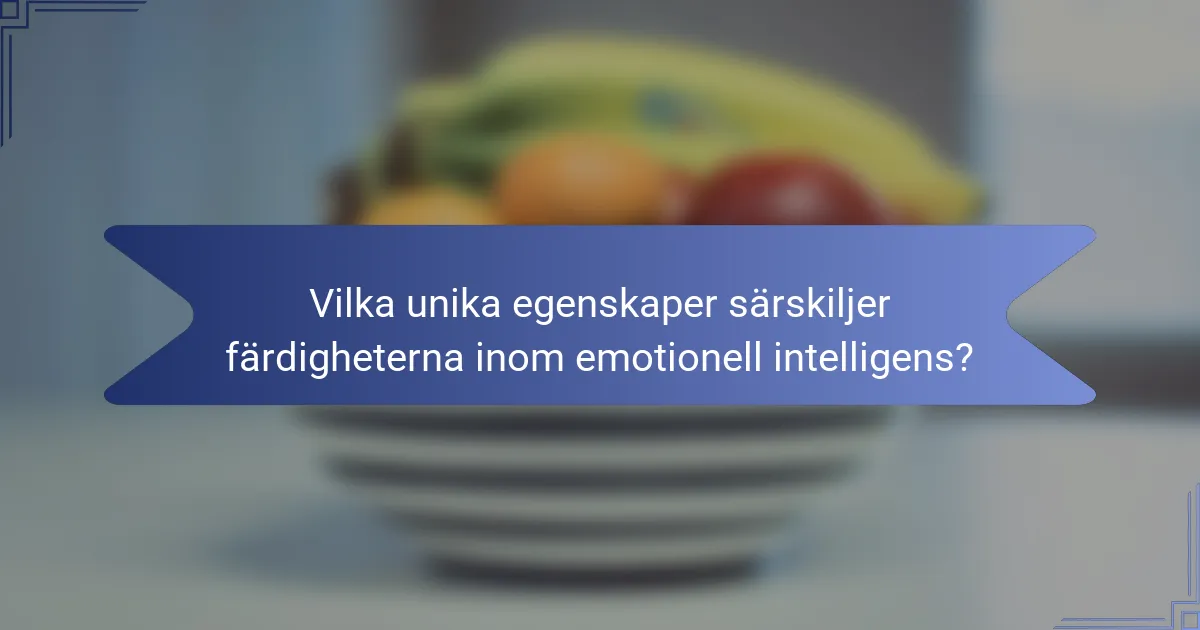 Vilka unika egenskaper särskiljer färdigheterna inom emotionell intelligens?