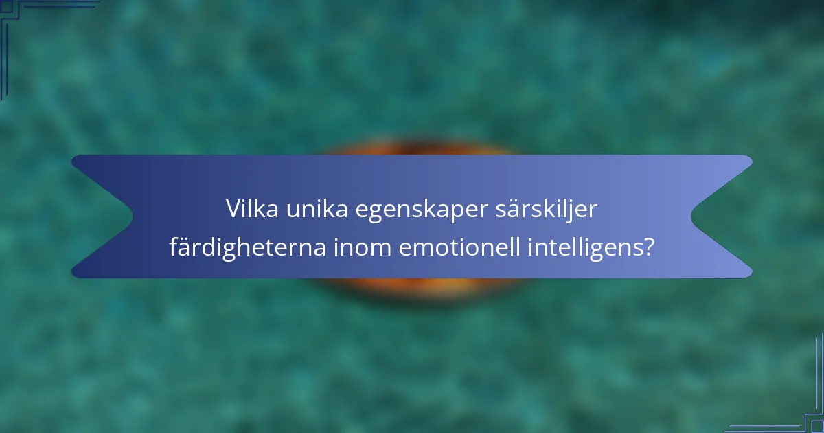 Vilka unika egenskaper särskiljer färdigheterna inom emotionell intelligens?