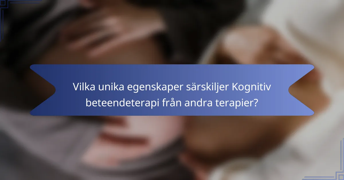 Vilka unika egenskaper särskiljer Kognitiv beteendeterapi från andra terapier?