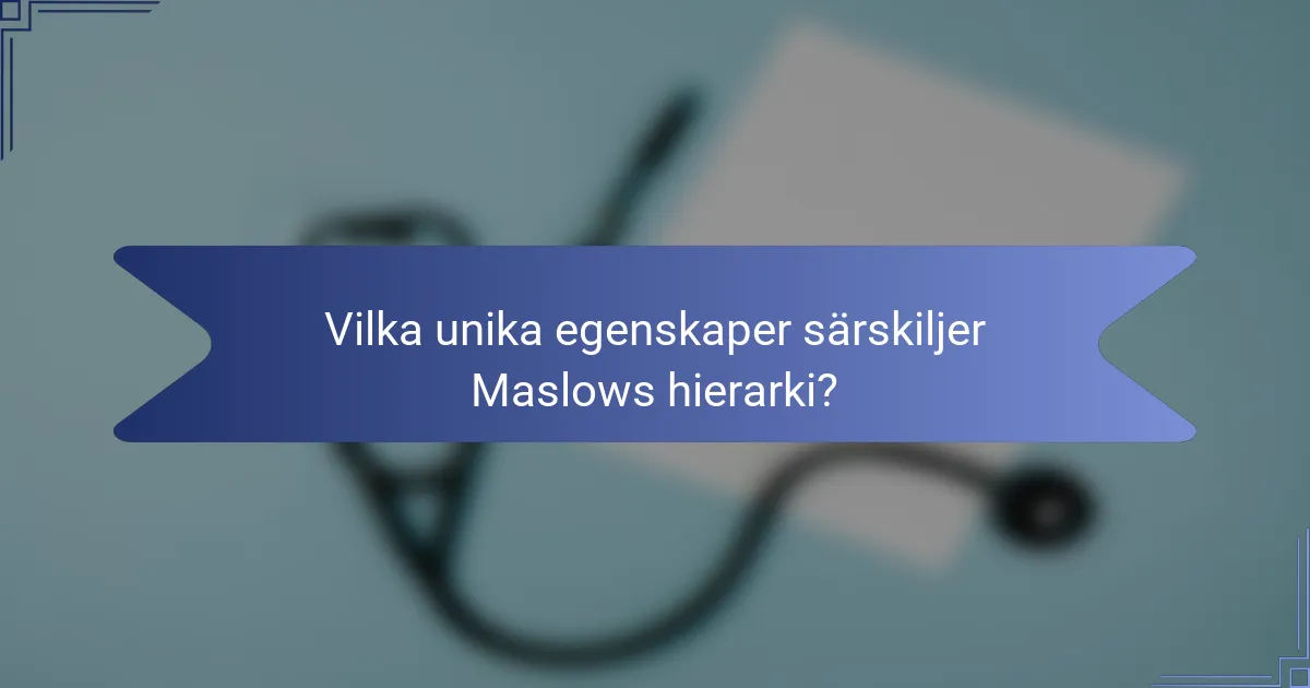 Vilka unika egenskaper särskiljer Maslows hierarki?