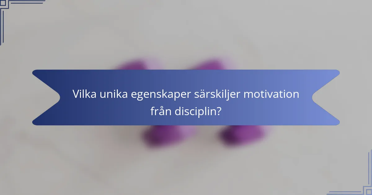 Vilka unika egenskaper särskiljer motivation från disciplin?