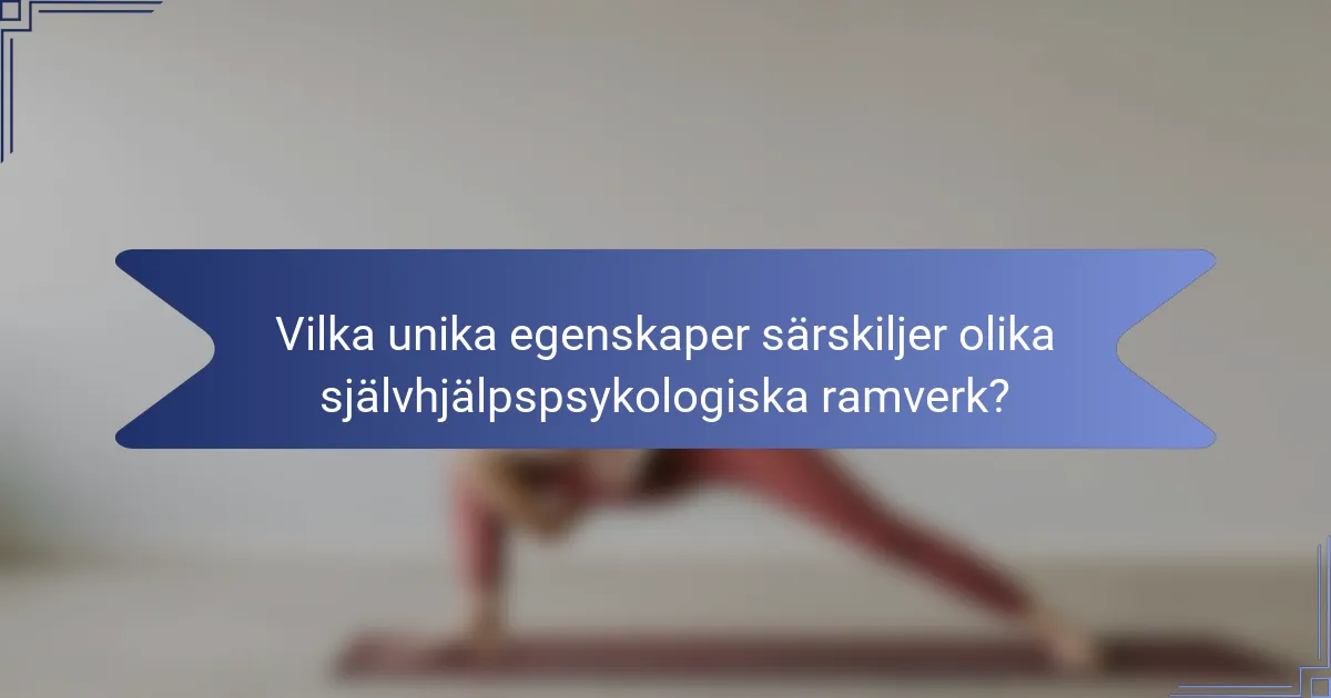 Vilka unika egenskaper särskiljer olika självhjälpspsykologiska ramverk?