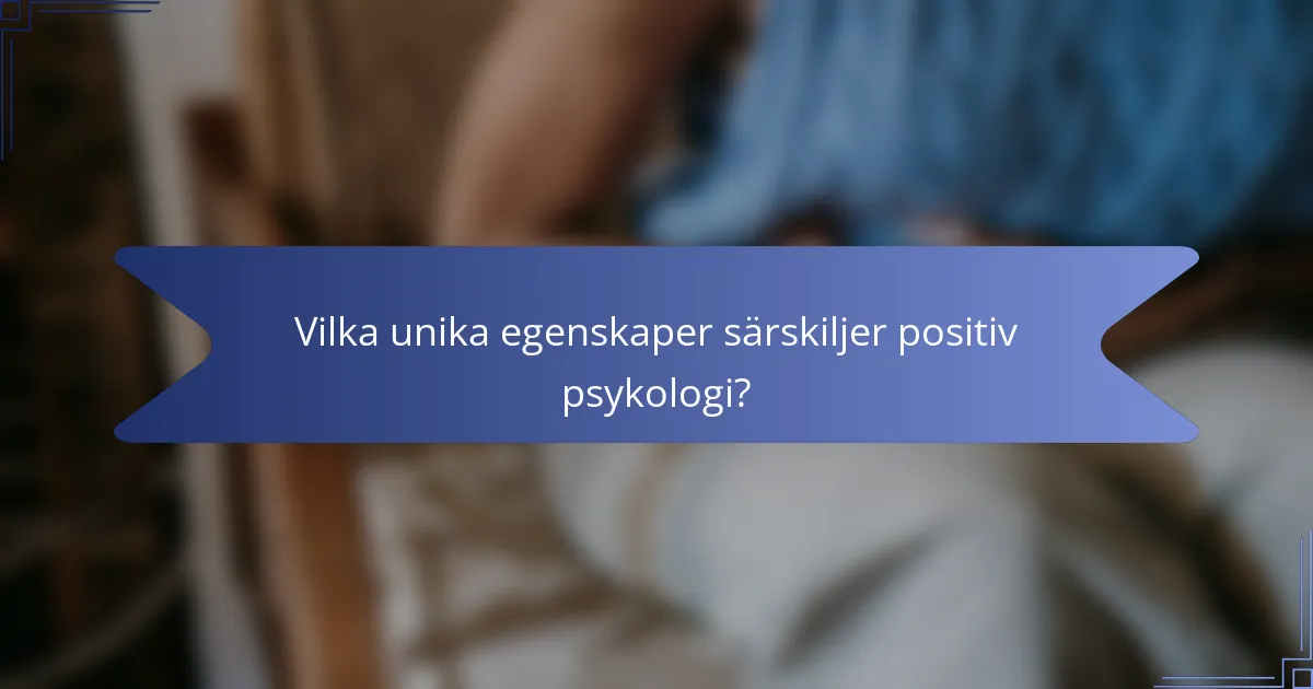 Vilka unika egenskaper särskiljer positiv psykologi?