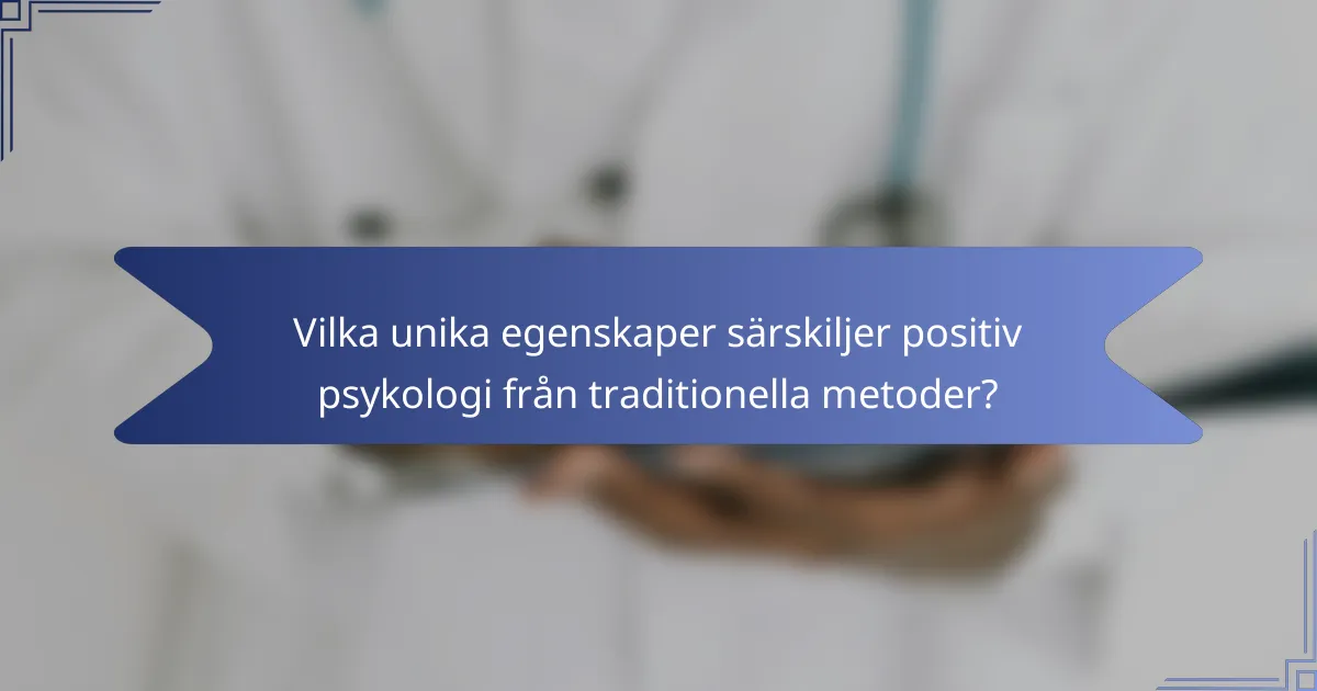 Vilka unika egenskaper särskiljer positiv psykologi från traditionella metoder?