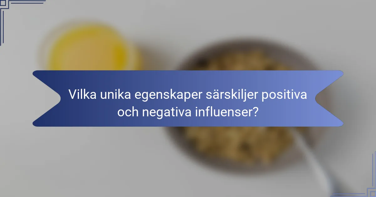 Vilka unika egenskaper särskiljer positiva och negativa influenser?